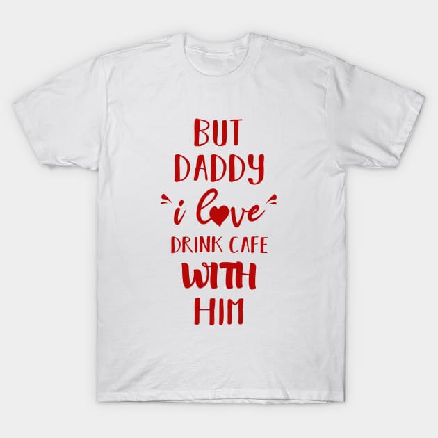 But Daddy I Love Drink Cafe With Him T-Shirt by family.d